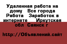 Удаленная работа на дому - Все города Работа » Заработок в интернете   . Иркутская обл.,Саянск г.